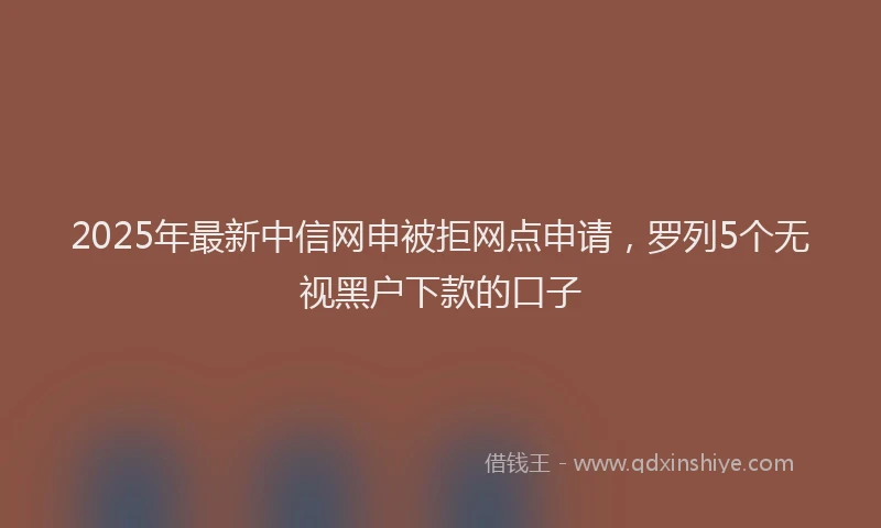 2025年最新中信网申被拒网点申请，罗列5个无视黑户下款的口子