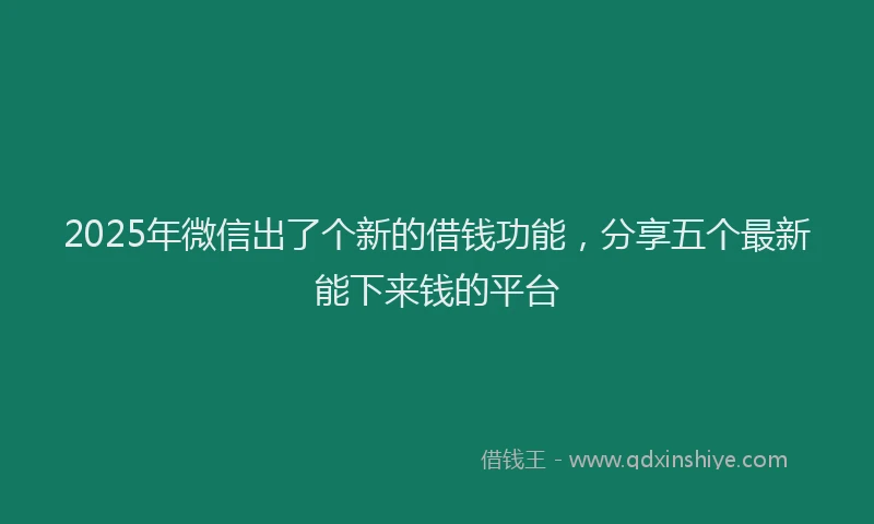 2025年微信出了个新的借钱功能，分享五个最新能下来钱的平台