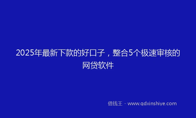 2025年最新下款的好口子，整合5个极速审核的网贷软件