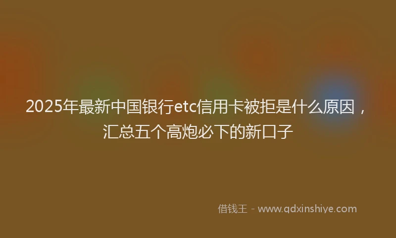 2025年最新中国银行etc信用卡被拒是什么原因，汇总五个高炮必下的新口子