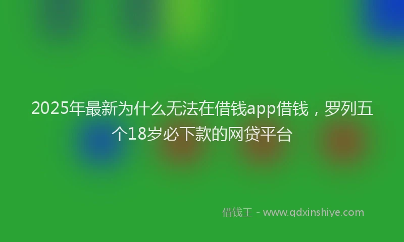 2025年最新为什么无法在借钱app借钱，罗列五个18岁必下款的网贷平台