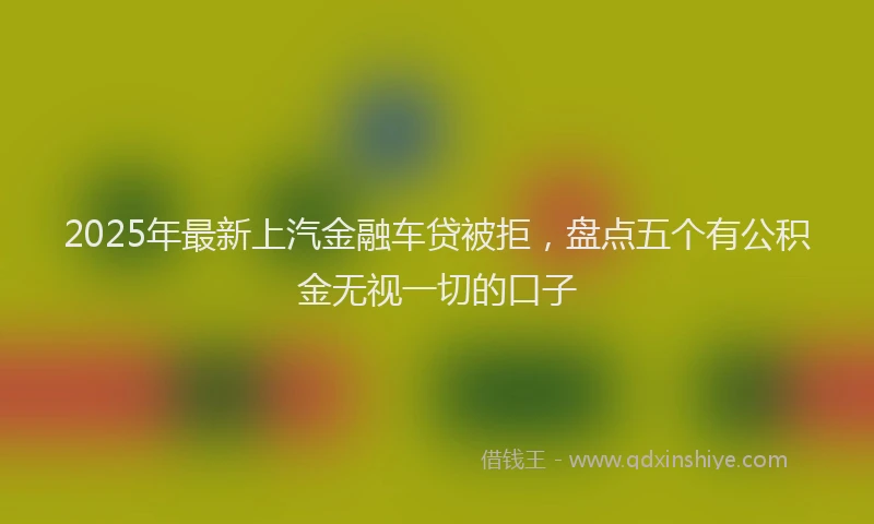 2025年最新上汽金融车贷被拒，盘点五个有公积金无视一切的口子