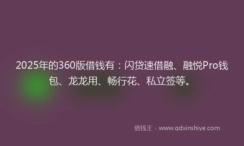 2025年的360版借钱有：闪贷速借融、融悦Pro钱包、龙龙用、畅行花、私立签等。