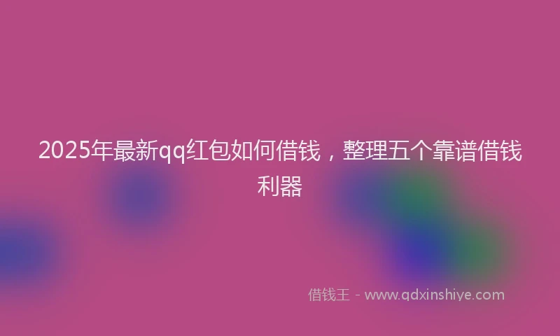 2025年最新qq红包如何借钱，整理五个靠谱借钱利器