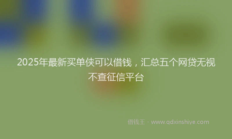 2025年最新买单侠可以借钱，汇总五个网贷无视不查征信平台
