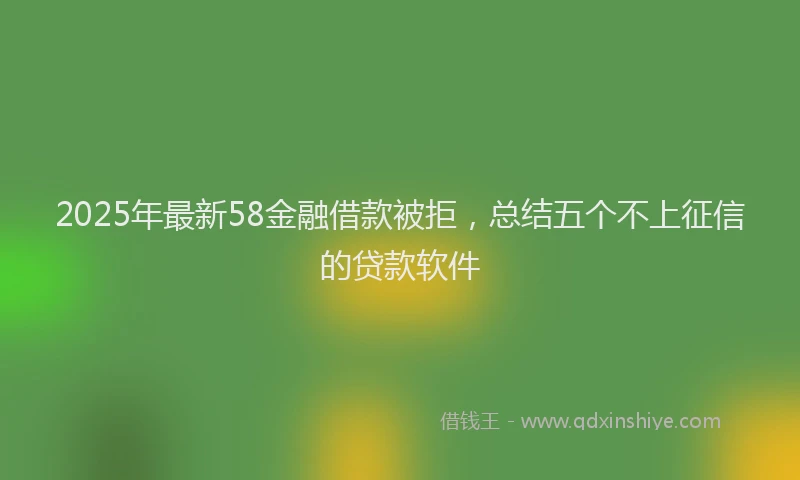 2025年最新58金融借款被拒，总结五个不上征信的贷款软件
