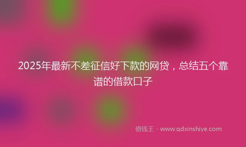 2025年最新不差征信好下款的网贷，总结五个靠谱的借款口子