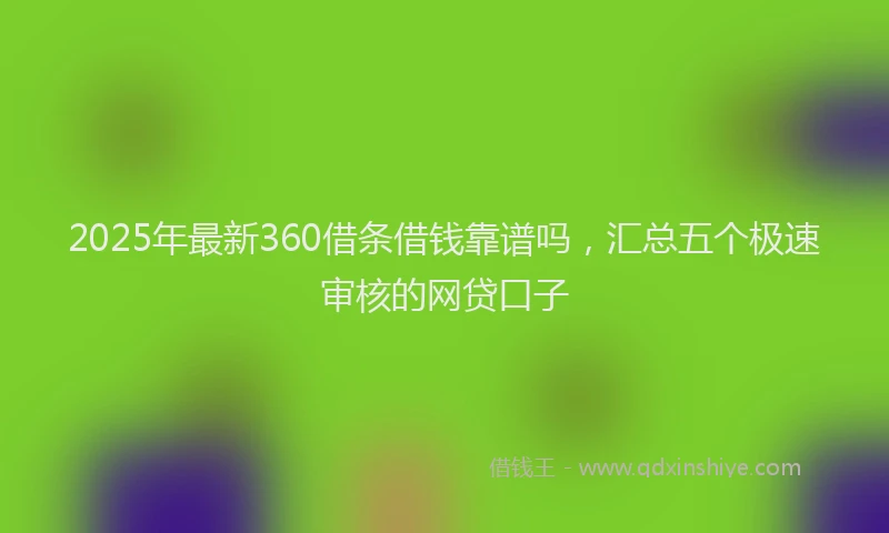 2025年最新360借条借钱靠谱吗，汇总五个极速审核的网贷口子