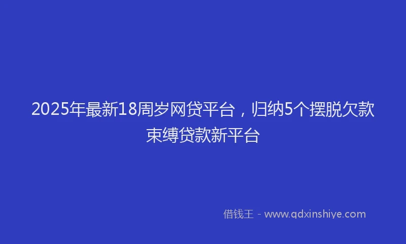 2025年最新18周岁网贷平台，归纳5个摆脱欠款束缚贷款新平台