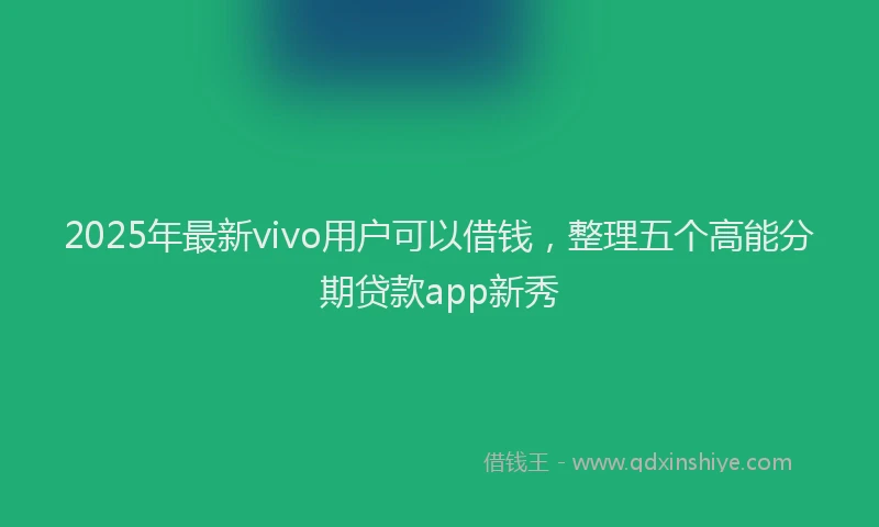 2025年最新vivo用户可以借钱，整理五个高能分期贷款app新秀