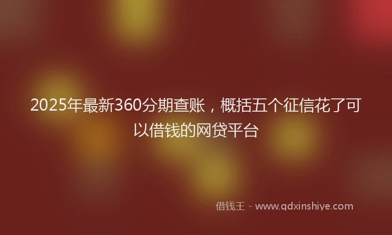 2025年最新360分期查账，概括五个征信花了可以借钱的网贷平台