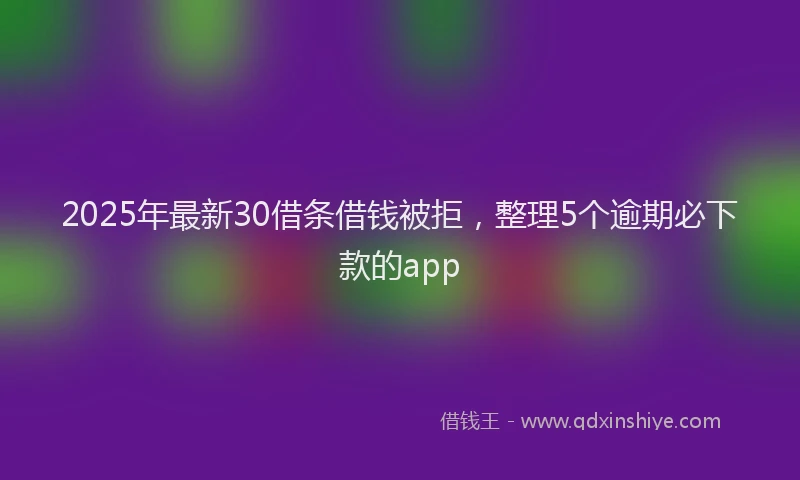 2025年最新30借条借钱被拒，整理5个逾期必下款的app