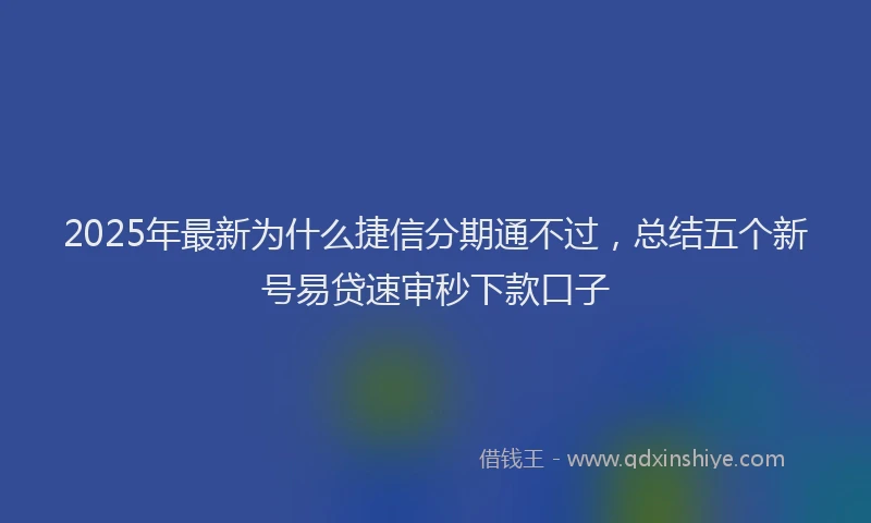 2025年最新为什么捷信分期通不过，总结五个新号易贷速审秒下款口子