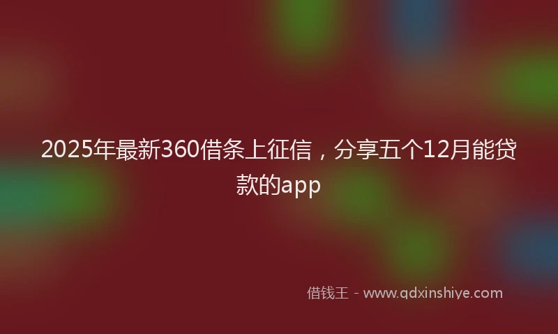 2025年最新360借条上征信，分享五个12月能贷款的app