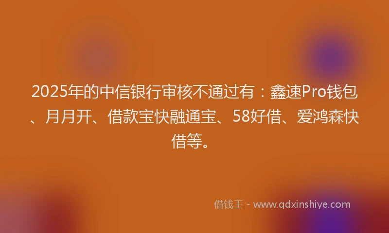 2025年的中信银行审核不通过有：鑫速Pro钱包、月月开、借款宝快融通宝、58好借、爱鸿森快借等。
