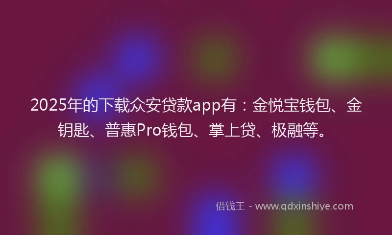 2025年的下载众安贷款app有：金悦宝钱包、金钥匙、普惠Pro钱包、掌上贷、极融等。