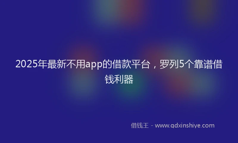 2025年最新不用app的借款平台，罗列5个靠谱借钱利器