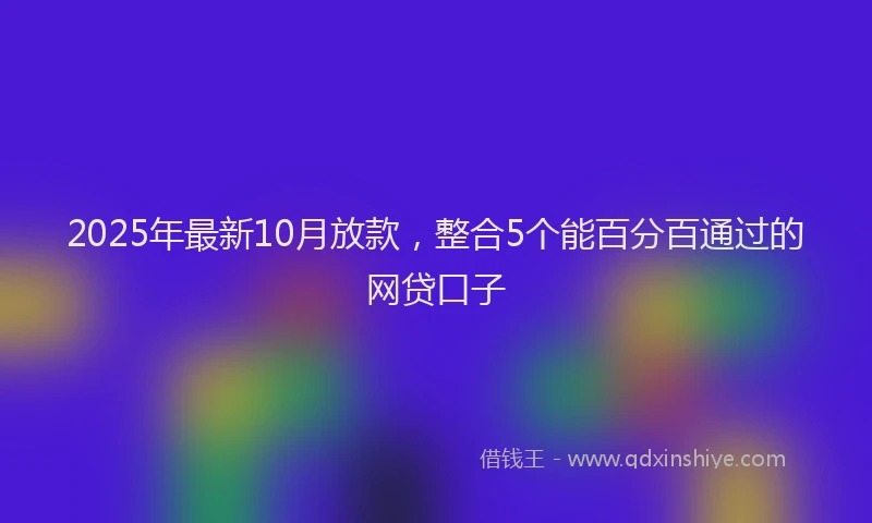 2025年最新10月放款，整合5个能百分百通过的网贷口子