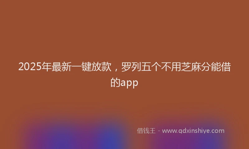 2025年最新一键放款，罗列五个不用芝麻分能借的app