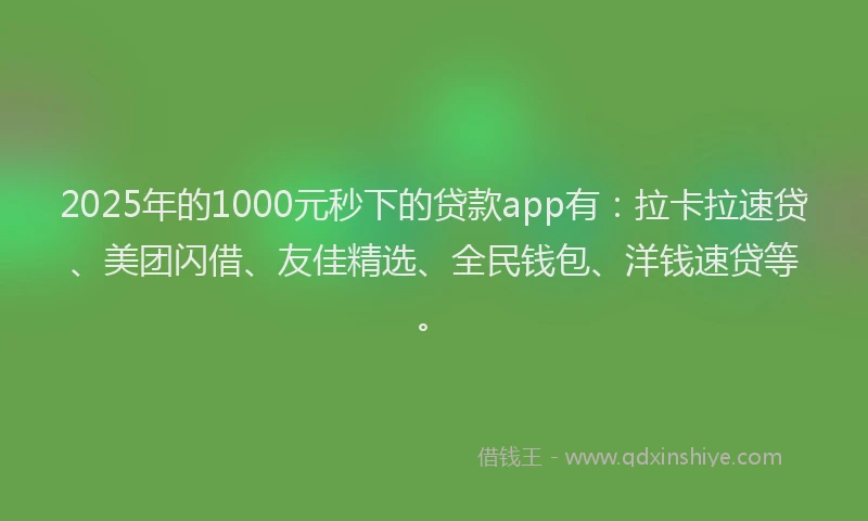 2025年的1000元秒下的贷款app有：拉卡拉速贷、美团闪借、友佳精选、全民钱包、洋钱速贷等。