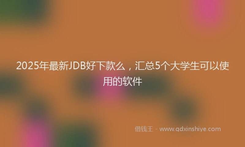 2025年最新JDB好下款么，汇总5个大学生可以使用的软件