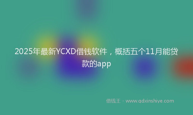 2025年最新YCXD借钱软件，概括五个11月能贷款的app