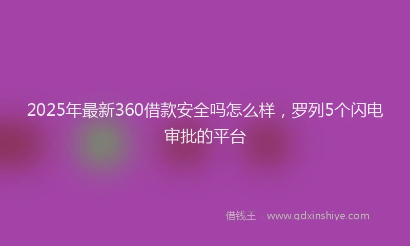 2025年最新360借款安全吗怎么样，罗列5个闪电审批的平台