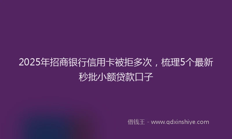 2025年招商银行信用卡被拒多次，梳理5个最新秒批小额贷款口子