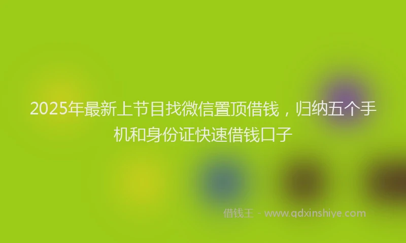 2025年最新上节目找微信置顶借钱，归纳五个手机和身份证快速借钱口子