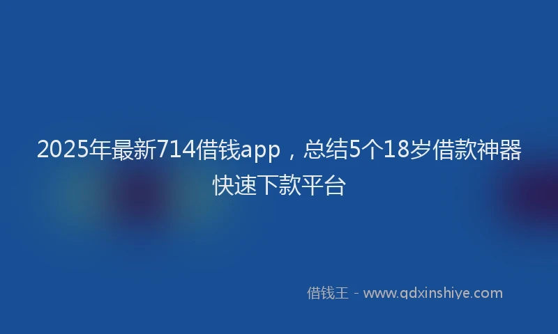 2025年最新714借钱app，总结5个18岁借款神器快速下款平台