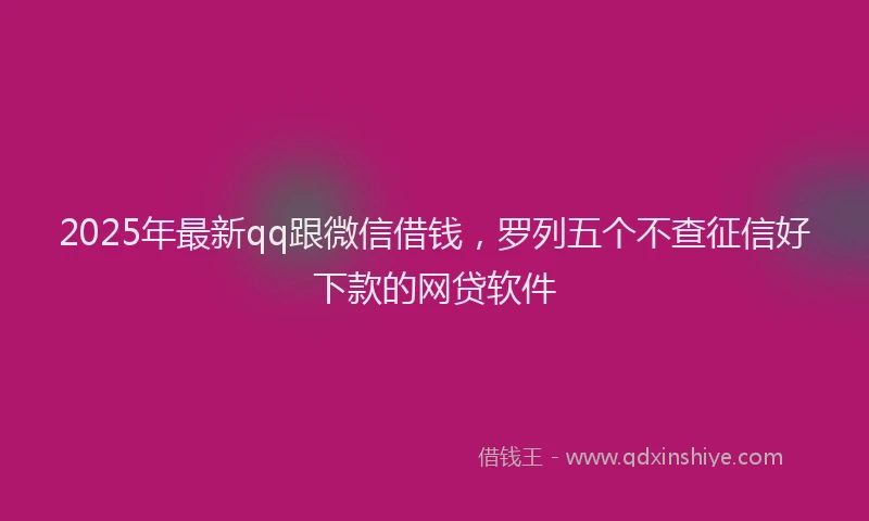 2025年最新qq跟微信借钱，罗列五个不查征信好下款的网贷软件