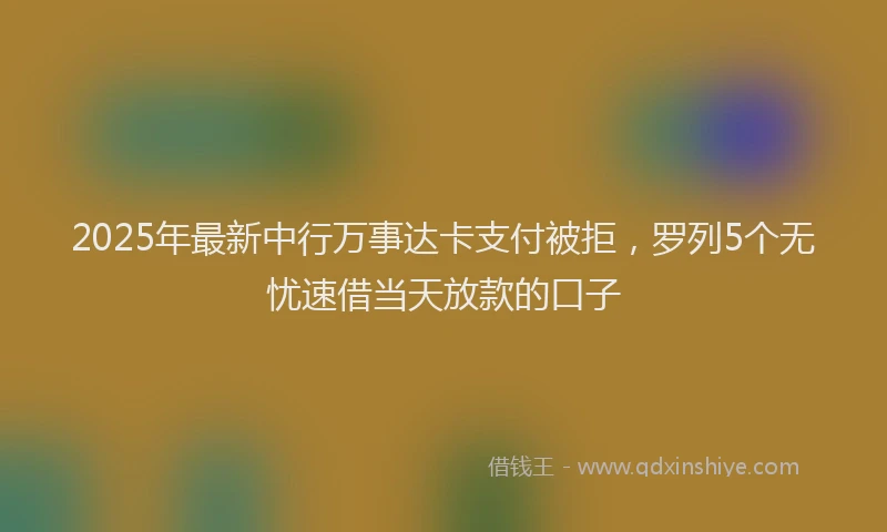 2025年最新中行万事达卡支付被拒，罗列5个无忧速借当天放款的口子
