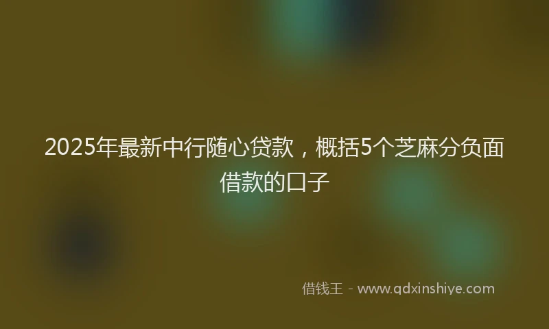 2025年最新中行随心贷款，概括5个芝麻分负面借款的口子