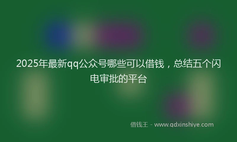 2025年最新qq公众号哪些可以借钱，总结五个闪电审批的平台