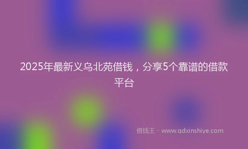 2025年最新义乌北苑借钱，分享5个靠谱的借款平台