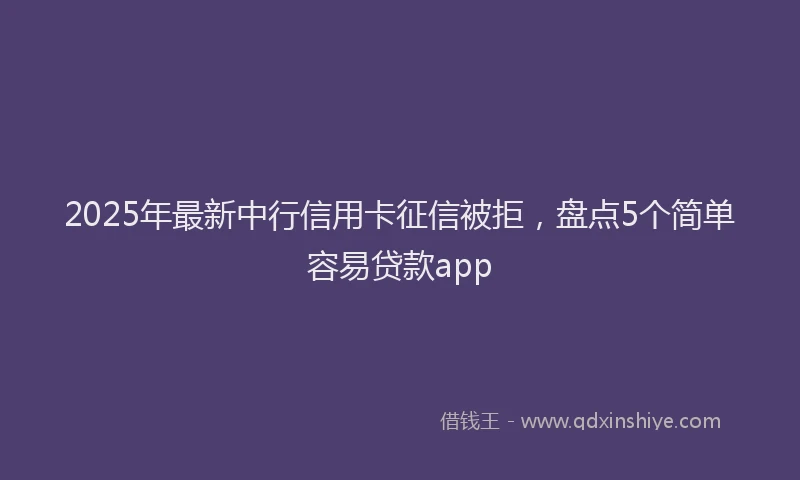 2025年最新中行信用卡征信被拒，盘点5个简单容易贷款app