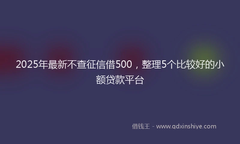 2025年最新不查征信借500，整理5个比较好的小额贷款平台