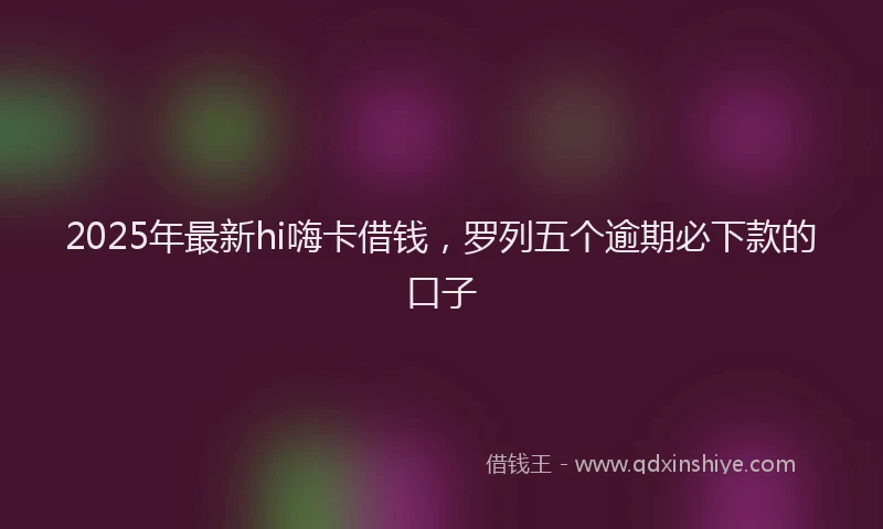 2025年最新hi嗨卡借钱，罗列五个逾期必下款的口子