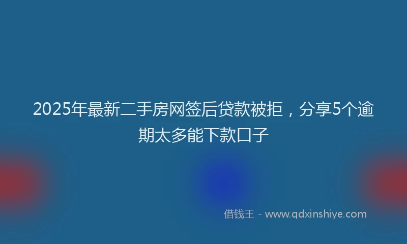 2025年最新二手房网签后贷款被拒，分享5个逾期太多能下款口子