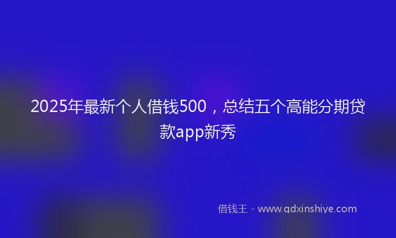 2025年最新个人借钱500，总结五个高能分期贷款app新秀