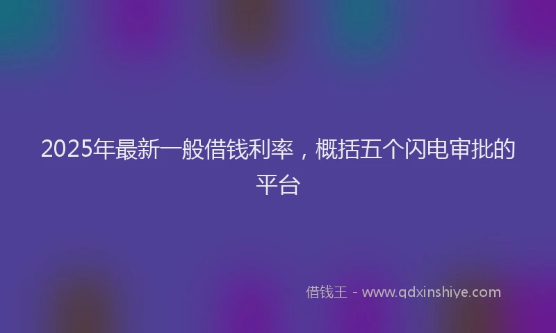 2025年最新一般借钱利率，概括五个闪电审批的平台
