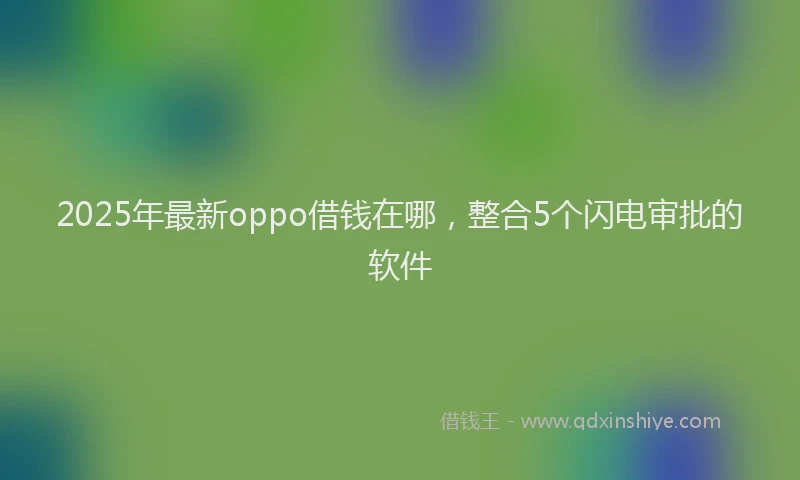 2025年最新oppo借钱在哪，整合5个闪电审批的软件