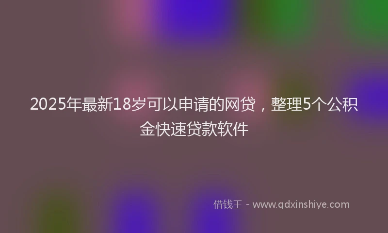 2025年最新18岁可以申请的网贷，整理5个公积金快速贷款软件