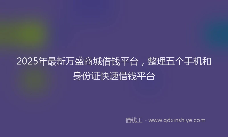 2025年最新万盛商城借钱平台，整理五个手机和身份证快速借钱平台