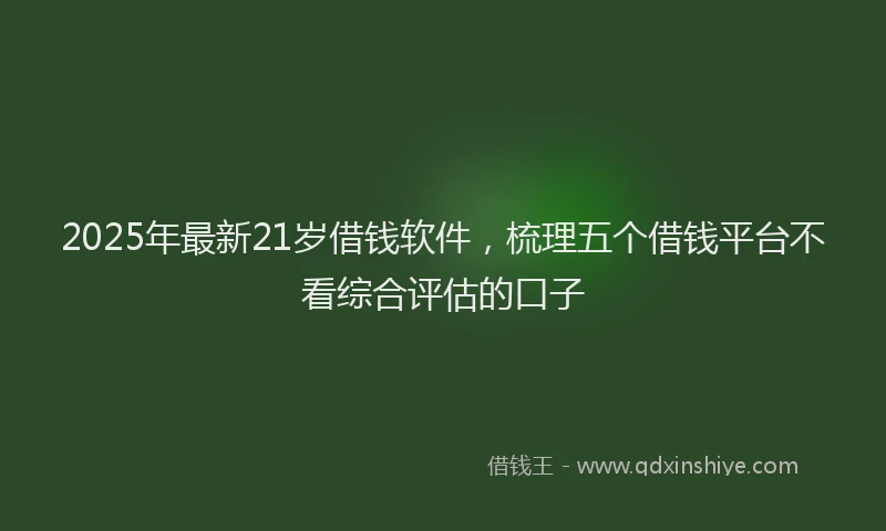 2025年最新21岁借钱软件，梳理五个借钱平台不看综合评估的口子