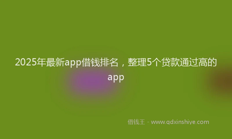 2025年最新app借钱排名，整理5个贷款通过高的app