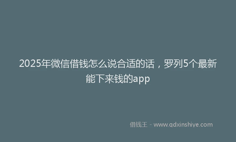 2025年微信借钱怎么说合适的话，罗列5个最新能下来钱的app