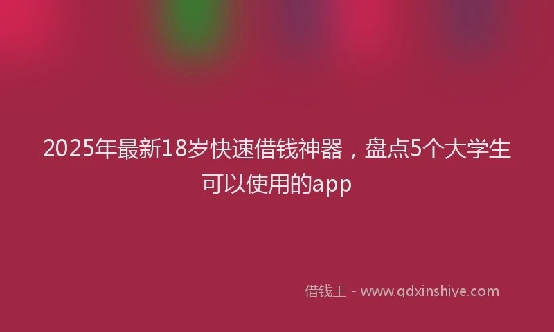 2025年最新18岁快速借钱神器，盘点5个大学生可以使用的app