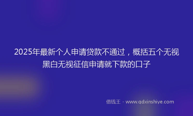 2025年最新个人申请贷款不通过，概括五个无视黑白无视征信申请就下款的口子