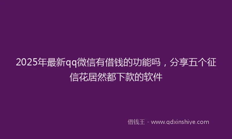2025年最新qq微信有借钱的功能吗，分享五个征信花居然都下款的软件